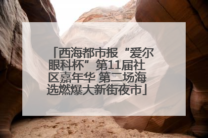 西海都市报“爱尔眼科杯”第11届社区嘉年华 第二场海选燃爆大新街夜市