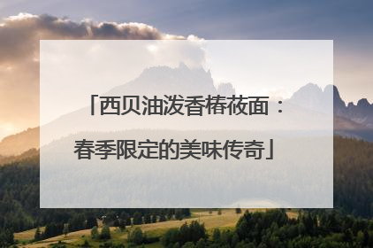 西贝油泼香椿莜面：春季限定的美味传奇
