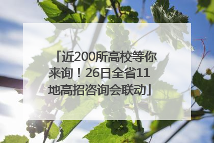 近200所高校等你来询！26日全省11地高招咨询会联动