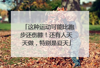 这种运动可能比跑步还伤膝！还有人天天做，特别是夏天
