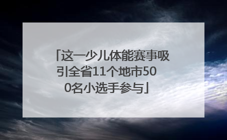 这一少儿体能赛事吸引全省11个地市500名小选手参与
