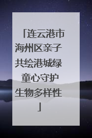连云港市海州区亲子共绘港城绿 童心守护生物多样性