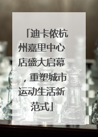 迪卡侬杭州嘉里中心店盛大启幕，重塑城市运动生活新范式