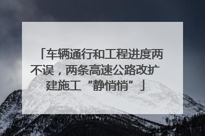 车辆通行和工程进度两不误，两条高速公路改扩建施工“静悄悄”