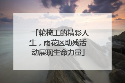 轮椅上的精彩人生，雨花区助残活动展现生命力量