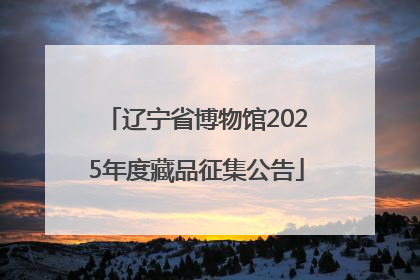 辽宁省博物馆2025年度藏品征集公告