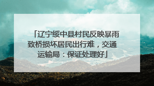 辽宁绥中县村民反映暴雨致桥损坏居民出行难，交通运输局：保证处理好