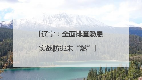 辽宁：全面排查隐患 实战防患未“燃”