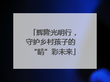 辉隆光明行，守护乡村孩子的“睛”彩未来