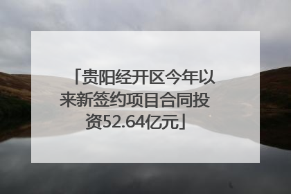 贵阳经开区今年以来新签约项目合同投资52.64亿元