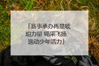 赛事承办再显琥珀力量 绳采飞扬逸动少年活力
