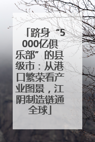 跻身“5000亿俱乐部”的县级市：从港口繁荣看产业图景，江阴制造链通全球