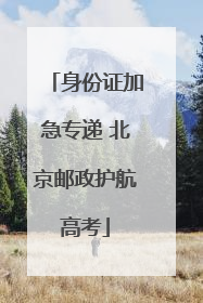 身份证加急专递 北京邮政护航高考