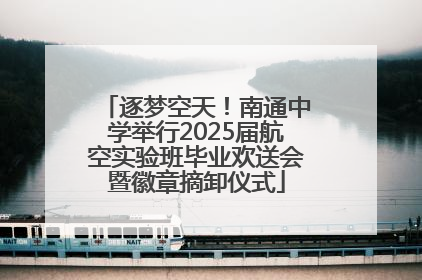 逐梦空天！南通中学举行2025届航空实验班毕业欢送会暨徽章摘卸仪式
