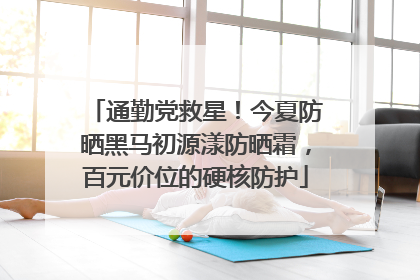 通勤党救星！今夏防晒黑马初源漾防晒霜，百元价位的硬核防护