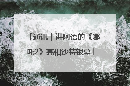 通讯｜讲阿语的《哪吒2》亮相沙特银幕