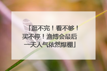 逛不完！看不够！买不停！渔博会最后一天人气依然爆棚