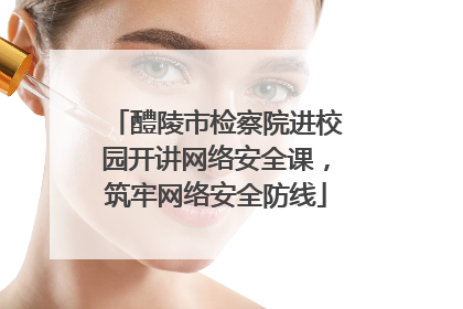 醴陵市检察院进校园开讲网络安全课，筑牢网络安全防线