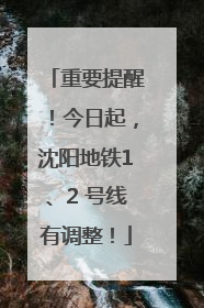 重要提醒！今日起，沈阳地铁1、2 号线有调整！