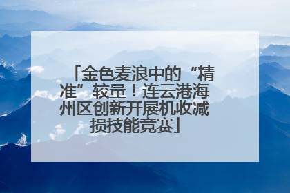 金色麦浪中的“精准”较量！连云港海州区创新开展机收减损技能竞赛