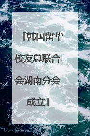 韩国留华校友总联合会湖南分会成立