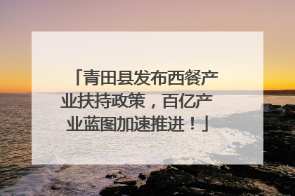 青田县发布西餐产业扶持政策，百亿产业蓝图加速推进！