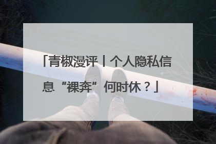 青椒漫评丨个人隐私信息“裸奔”何时休？