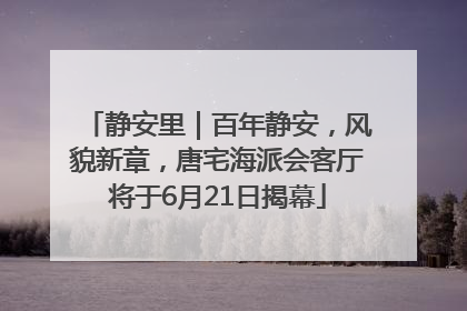 静安里｜百年静安，风貌新章，唐宅海派会客厅将于6月21日揭幕
