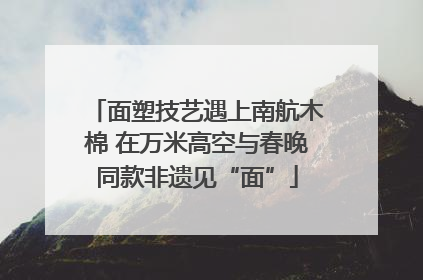 面塑技艺遇上南航木棉 在万米高空与春晚同款非遗见“面”