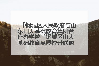 钢城区人民政府与山东山大基础教育集团合作办学暨“钢城区山大基础教育品质提升联盟”签约揭牌活动举行