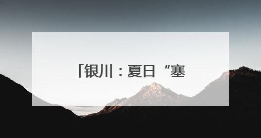 银川：夏日“塞上湖城”美如画