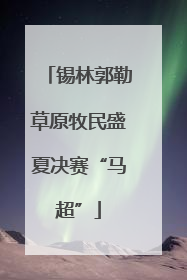 锡林郭勒草原牧民盛夏决赛“马超”