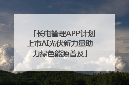 长电管理APP计划上市AI光伏新力量助力绿色能源普及