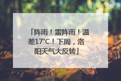 阵雨！雷阵雨！温差17℃！下周，洛阳天气大反转