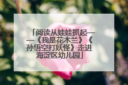 阅读从娃娃抓起——《我是花木兰》《孙悟空打妖怪》走进海淀区幼儿园