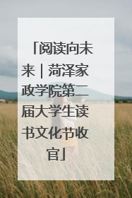 阅读向未来｜菏泽家政学院第二届大学生读书文化节收官