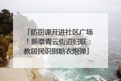 防拐课开进社区广场！新泰青云街道妇联：教居民识别糖衣炮弹