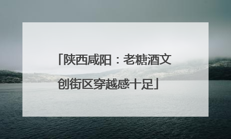 陕西咸阳：老糖酒文创街区穿越感十足