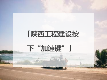 陕西工程建设按下“加速键”