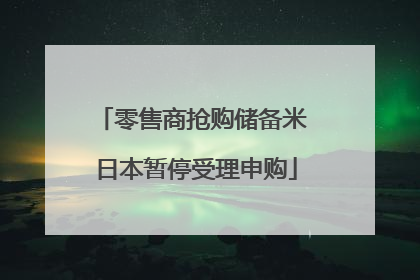 零售商抢购储备米 日本暂停受理申购