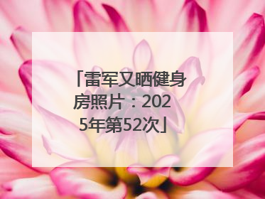 雷军又晒健身房照片：2025年第52次