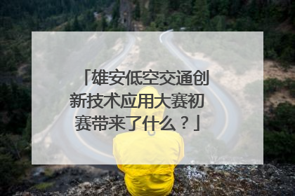 雄安低空交通创新技术应用大赛初赛带来了什么？