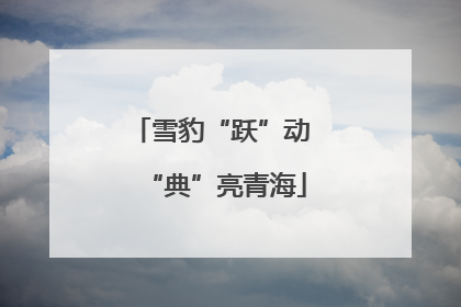 雪豹“跃”动 “典”亮青海