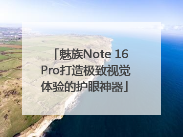 魅族Note 16 Pro打造极致视觉体验的护眼神器