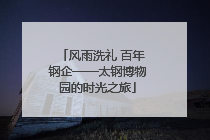 风雨洗礼 百年钢企——太钢博物园的时光之旅