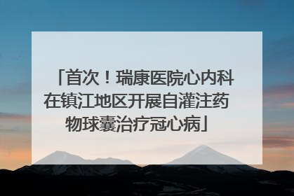 首次！瑞康医院心内科在镇江地区开展自灌注药物球囊治疗冠心病