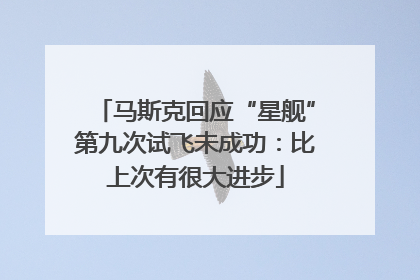 马斯克回应“星舰”第九次试飞未成功：比上次有很大进步