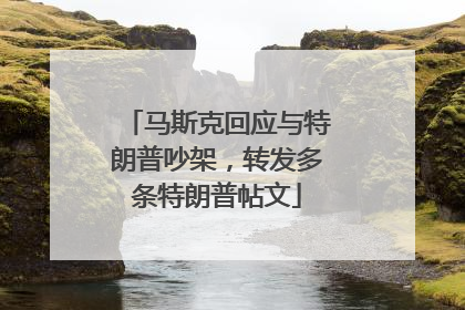 马斯克回应与特朗普吵架，转发多条特朗普帖文