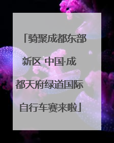 骑聚成都东部新区 中国·成都天府绿道国际自行车赛来啦