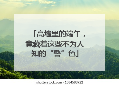 高墙里的端午，竟藏着这些不为人知的“警”色
